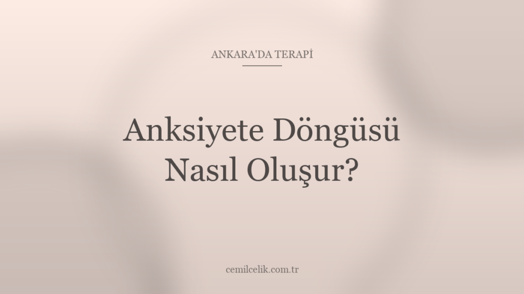Ankara’da Anksiyete Döngüsü Nasıl Oluşur?