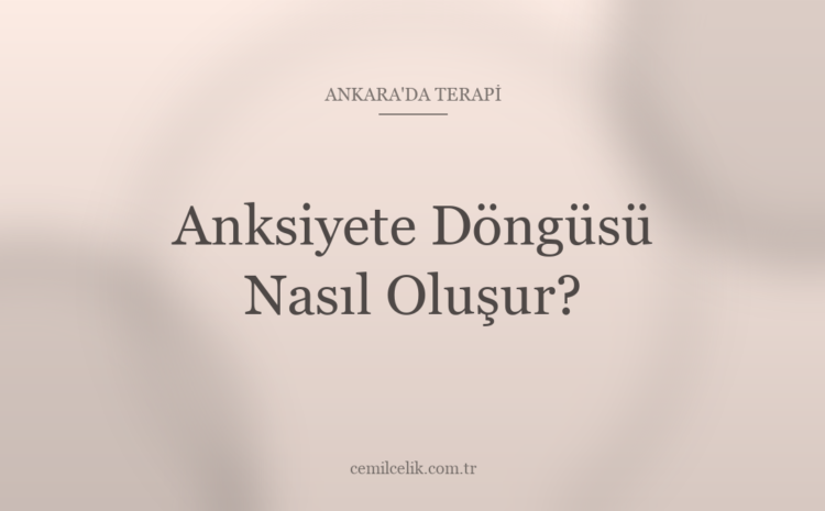  Ankara’da Anksiyete Döngüsü Nasıl Oluşur?