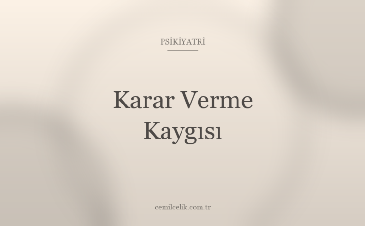  Karar Verme Kaygısı: Yanlış Seçim Korkusu