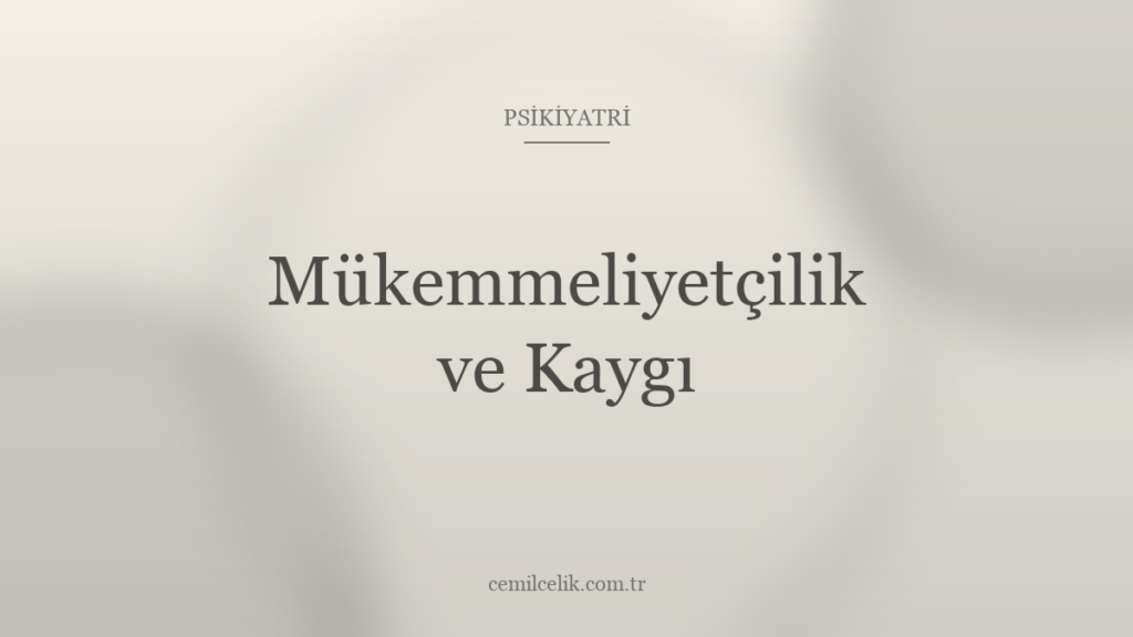 Mükemmeliyetçilik ve Kaygı: Yetersizlik Hissinin Diğer Yüzü