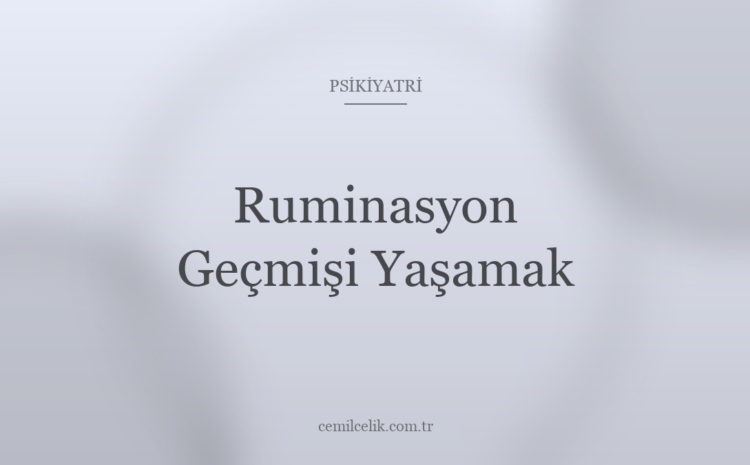  Ruminasyon: Geçmişi Zihinde Tekrar Tekrar Yaşamak